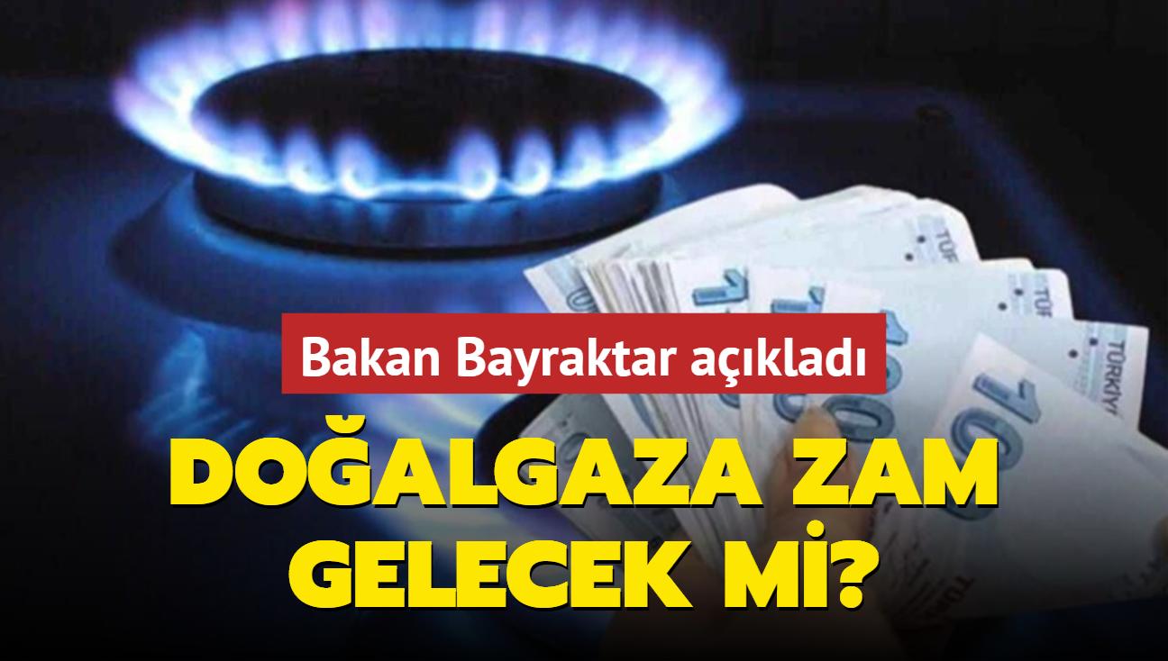 Bakan Bayraktar aklad: Doalgaza zam gelecek mi?