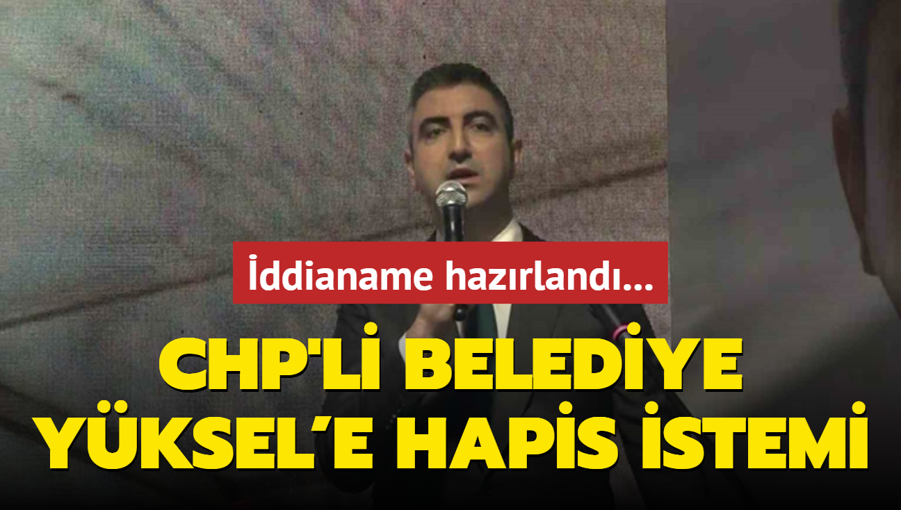 CHP'li Kartal Belediye Bakan Gkhan Yksel hakknda iddianame: Hapis cezas isteniyor