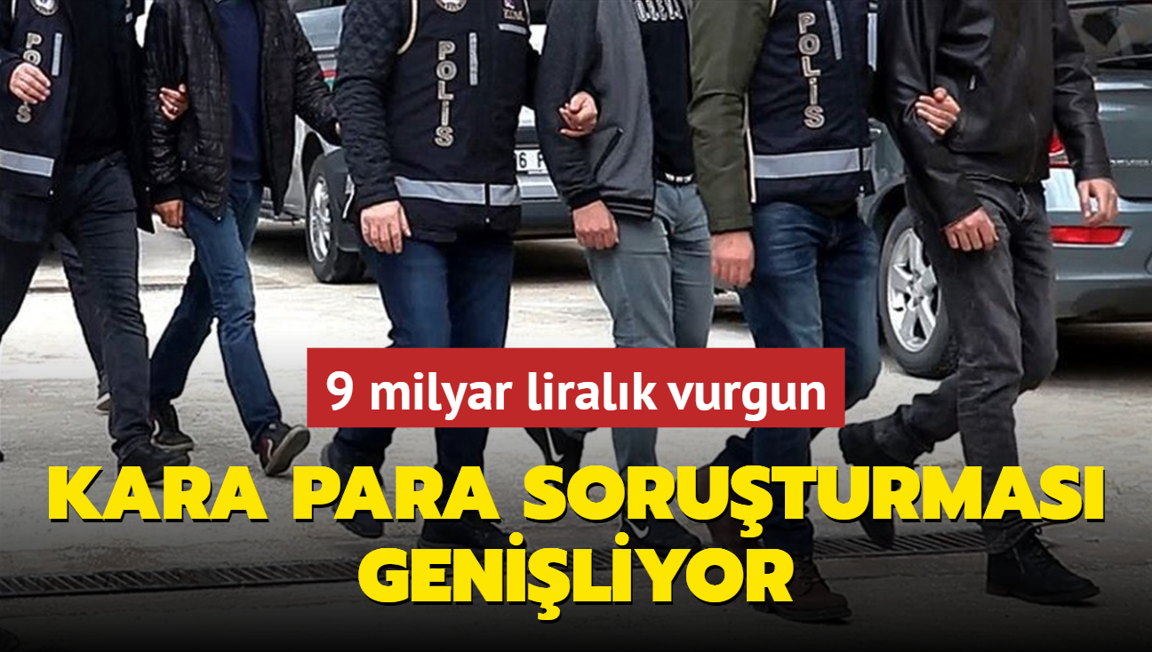 9 milyar liralk vurgun... Kara para soruturmas geniliyor