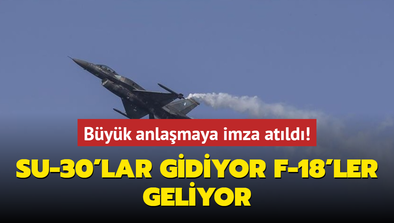 Byk anlamaya imza atld: Su-30'lar gidiyor, F-18'ler geliyor