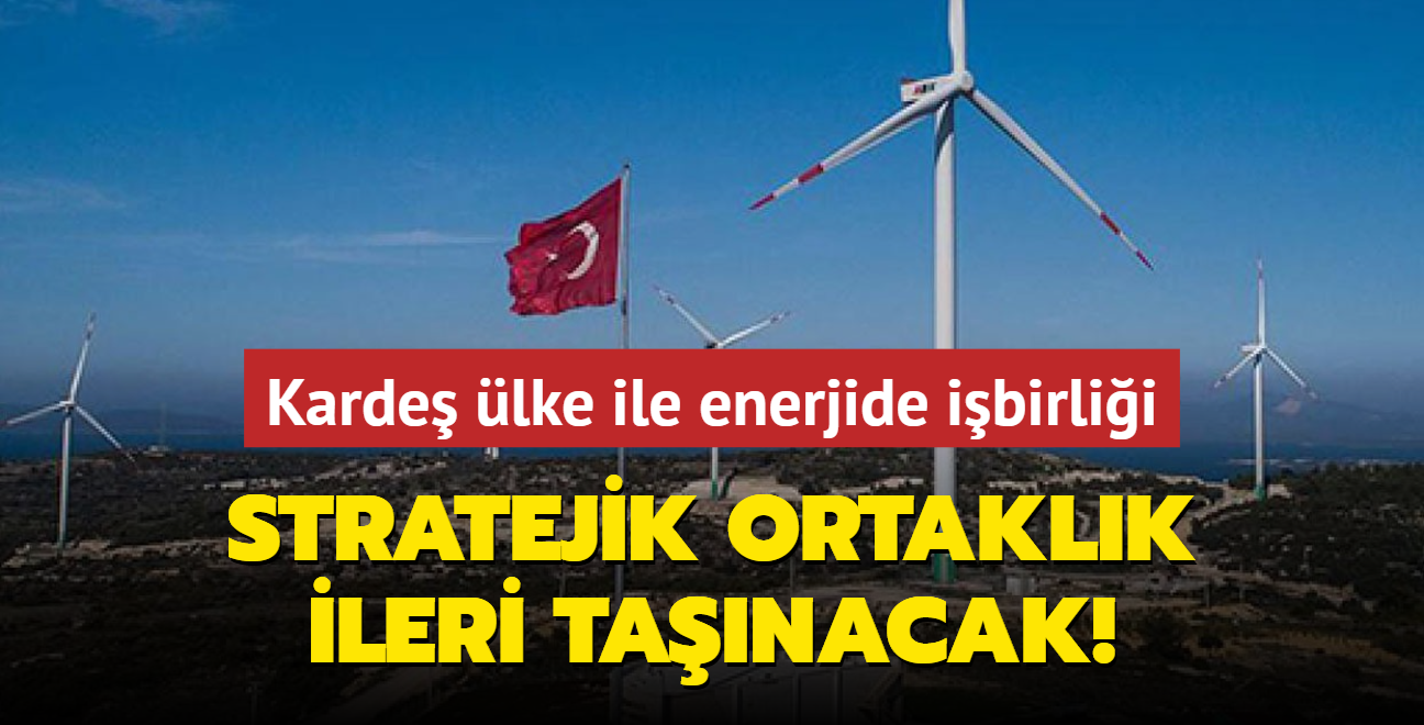 Karde lke ile enerjide ibirlii... Stratejik ortaklk ileri tanacak!