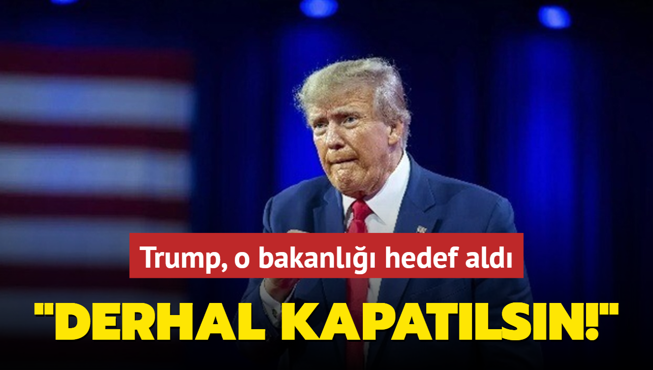 Donald Trump, o bakanl hedef ald: Derhal kapatlsn!