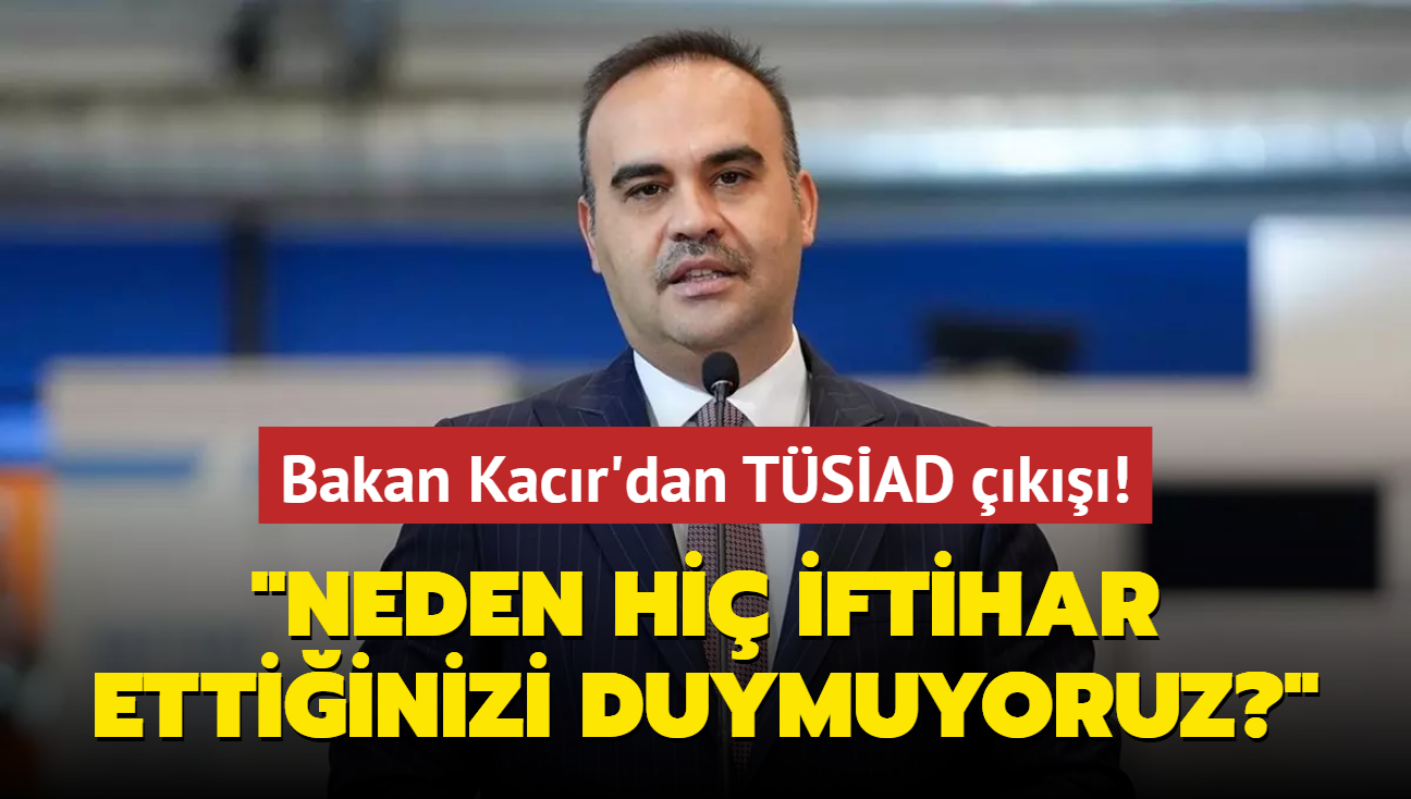 Bakan Kacr'dan TSAD k! "Neden hi iftihar ettiinizi duymuyoruz""