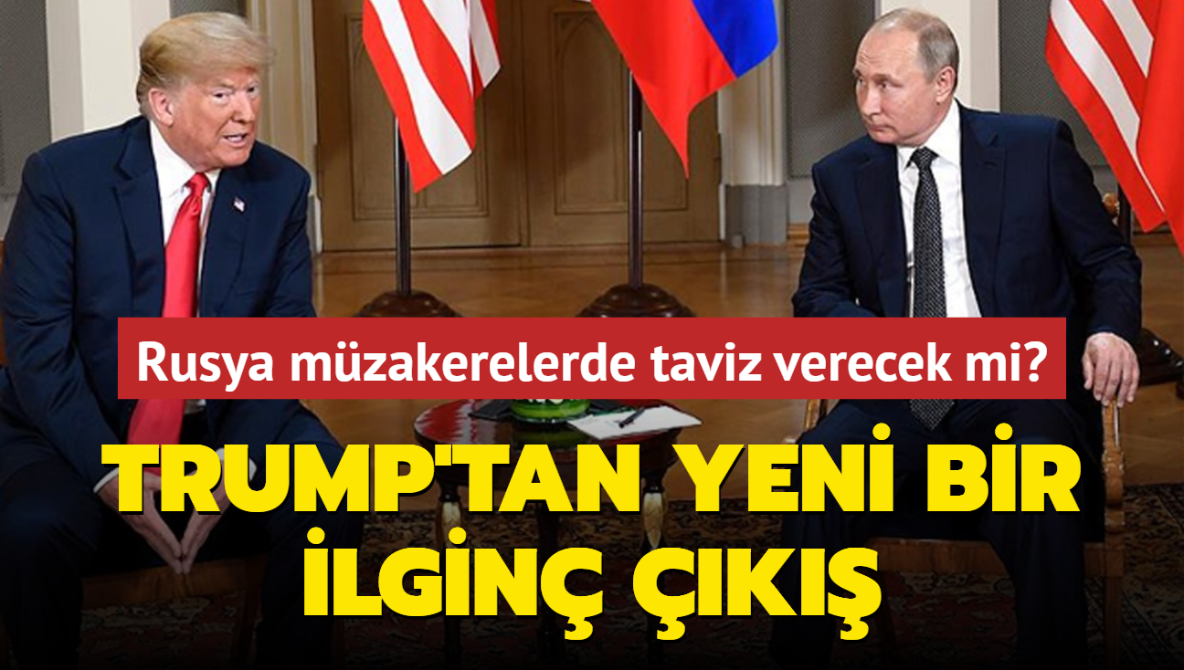 Rusya mzakerelerde taviz verecek mi? Trump'tan yeni bir ilgin k