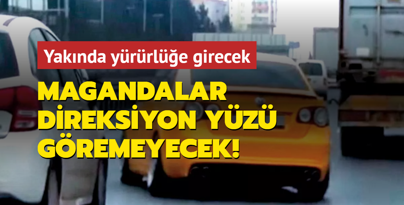 Magandalar direksiyon yz gremeyecek! Yaknda yrrle girecek