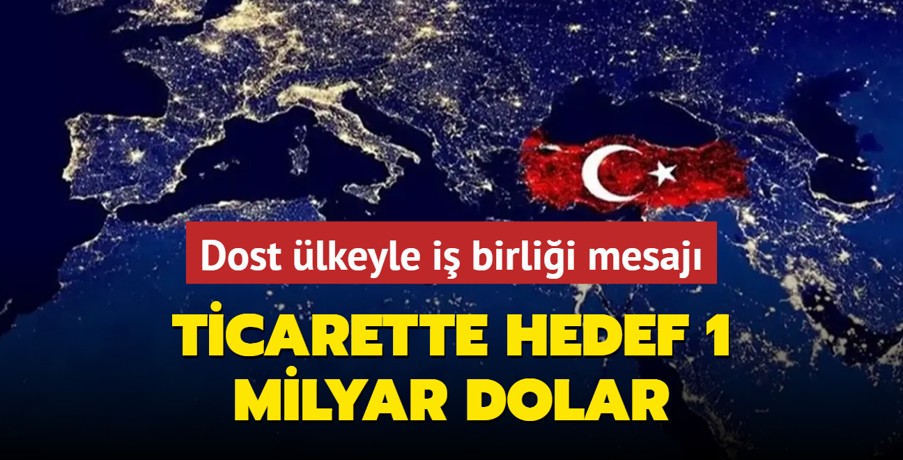 Trkiye'den dost lkeyle i birlii mesaj: Ticarette hedef 1 milyar dolar