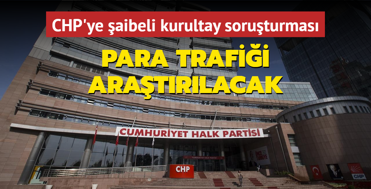 CHP'ye aibeli kurultay soruturmas... Para trafii ayrntl aratrlacak