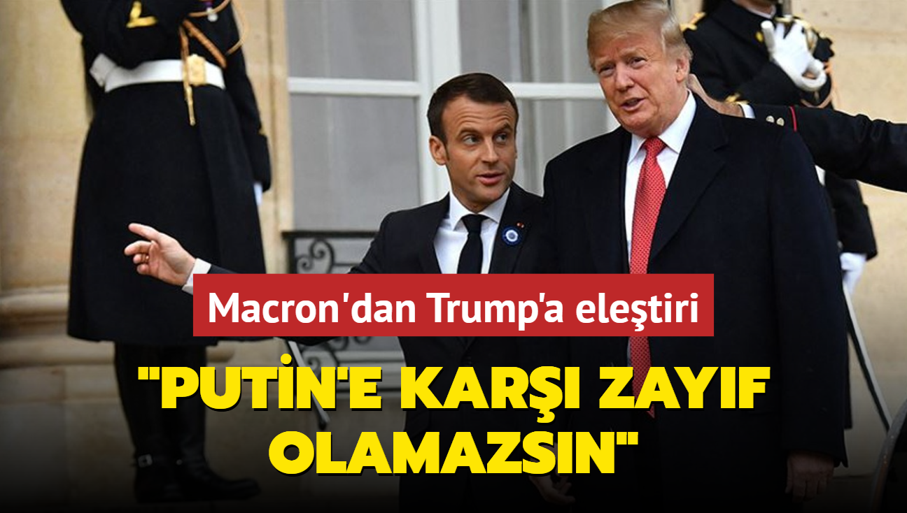 Macron'dan Trump'a eletiri: Putin'e kar zayf olamazsn