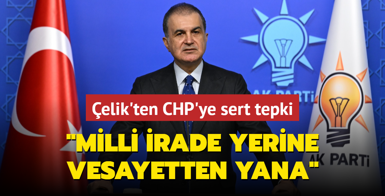 AK Parti Szcs elik'ten CHP'ye sert tepki: Milli irade yerine vesayetten yana