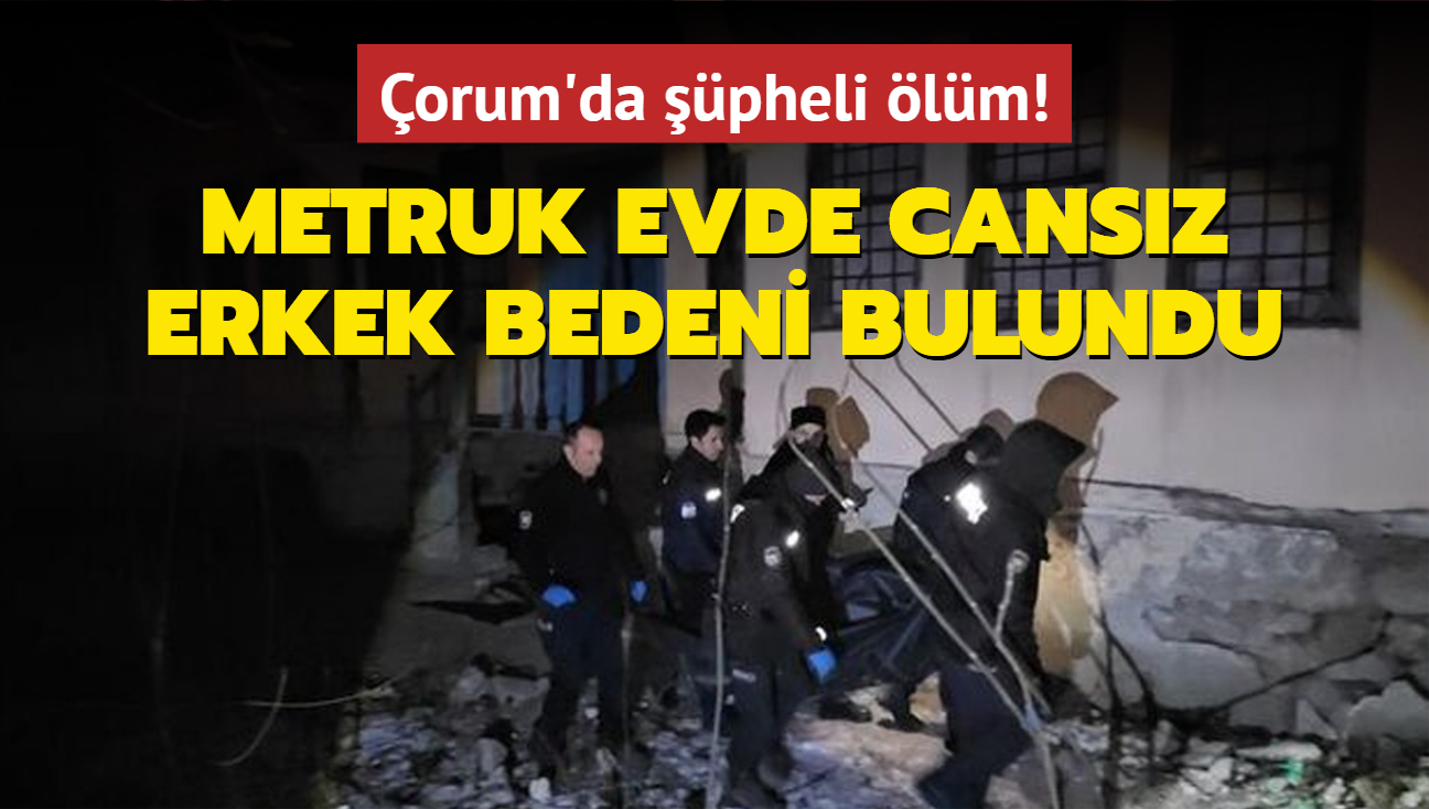 orum'da pheli lm! Metruk evde cansz erkek bedeni bulundu