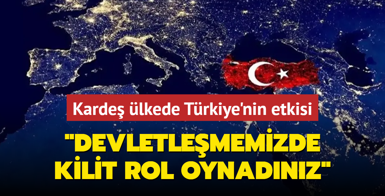 Karde lkede Trkiye'nin etkisi: Devletlememizde kilit rol oynadnz