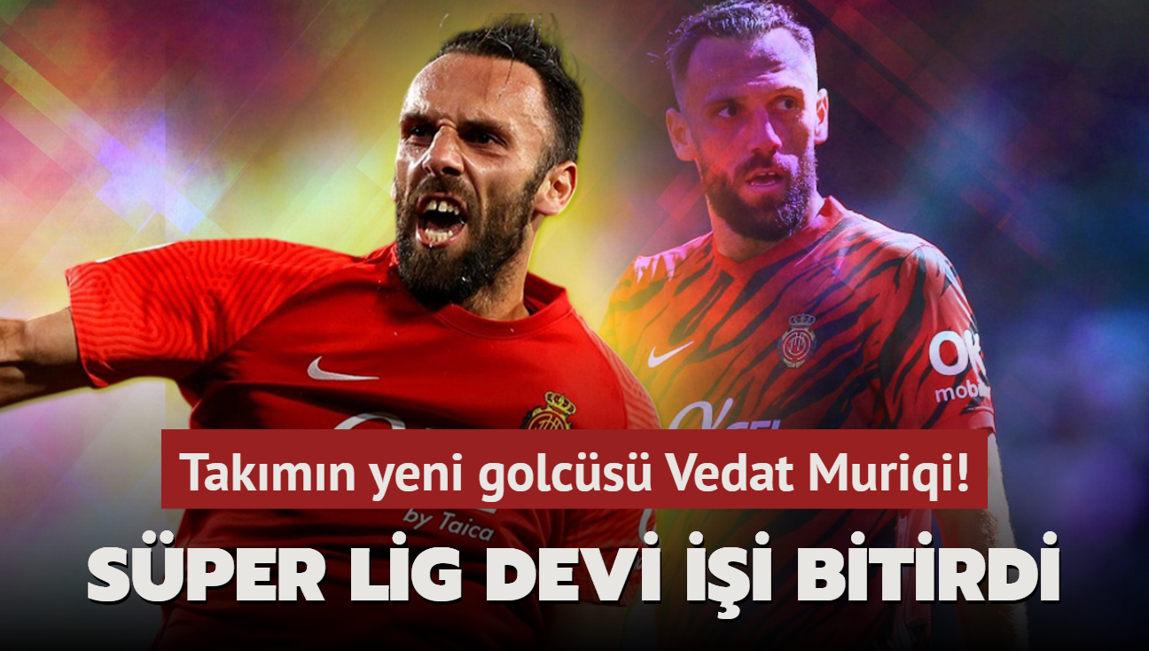 Sper Lig devi ii bitirdi! Takmn yeni golcs Vedat Muriqi