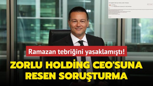 Zorlu Holding CEO'suna resen soruturma... Ramazan tebriini yasaklamt! 