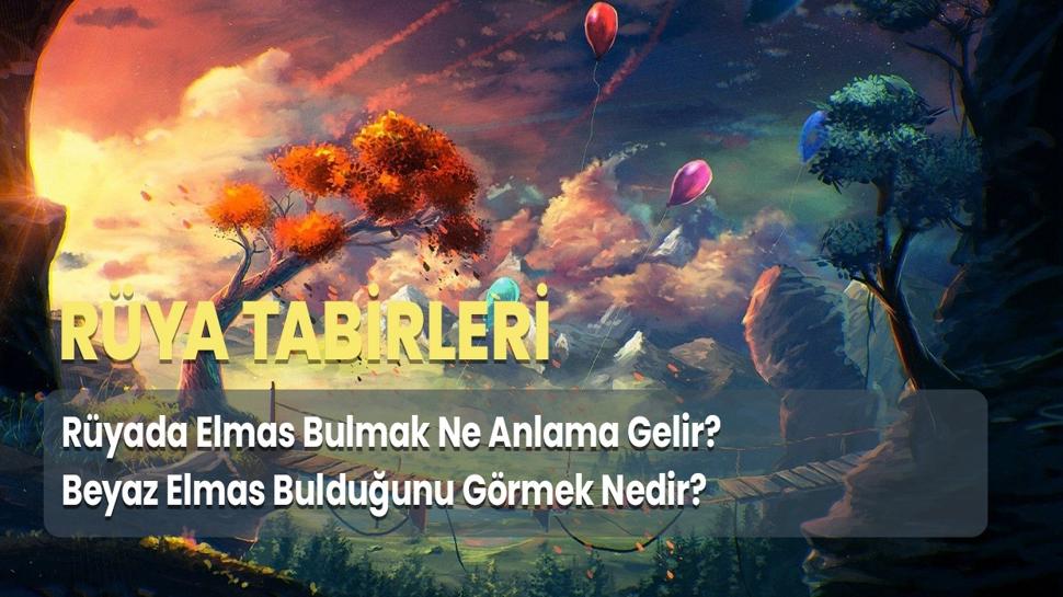 Rüyada Elmas Bulmak Ne Anlama Gelir? Beyaz Elmas Bulduğunu Görmek Nedir?