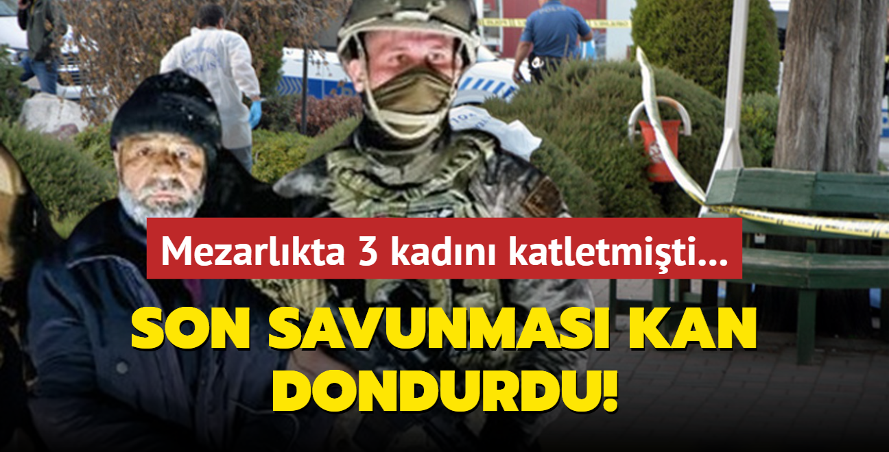 Mezarlk ziyaretinde 3 kadn katletmiti... Son savunmas kan dondurdu!