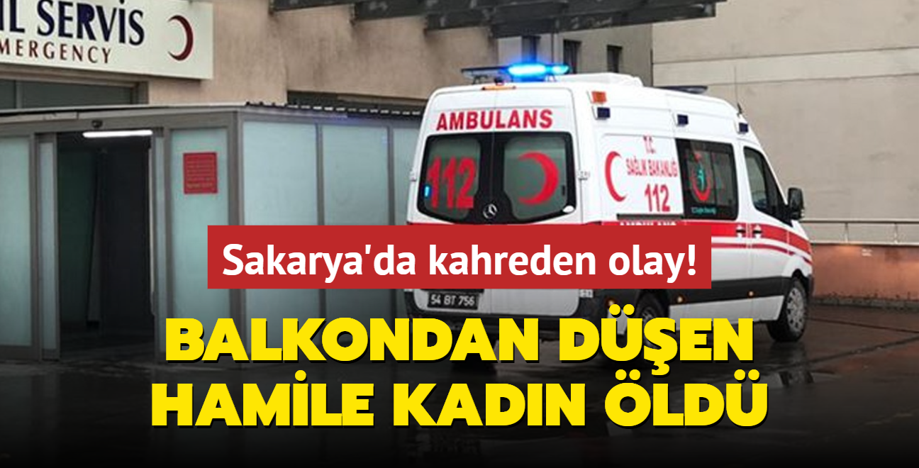 Sakarya'da korkun olay: Balkondan den hamile kadn hayatn kaybetti