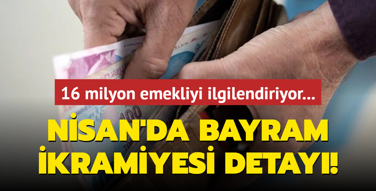 16 milyon emekliyi ilgilendiriyor... Nisan'da bayram ikramiyesi detay!