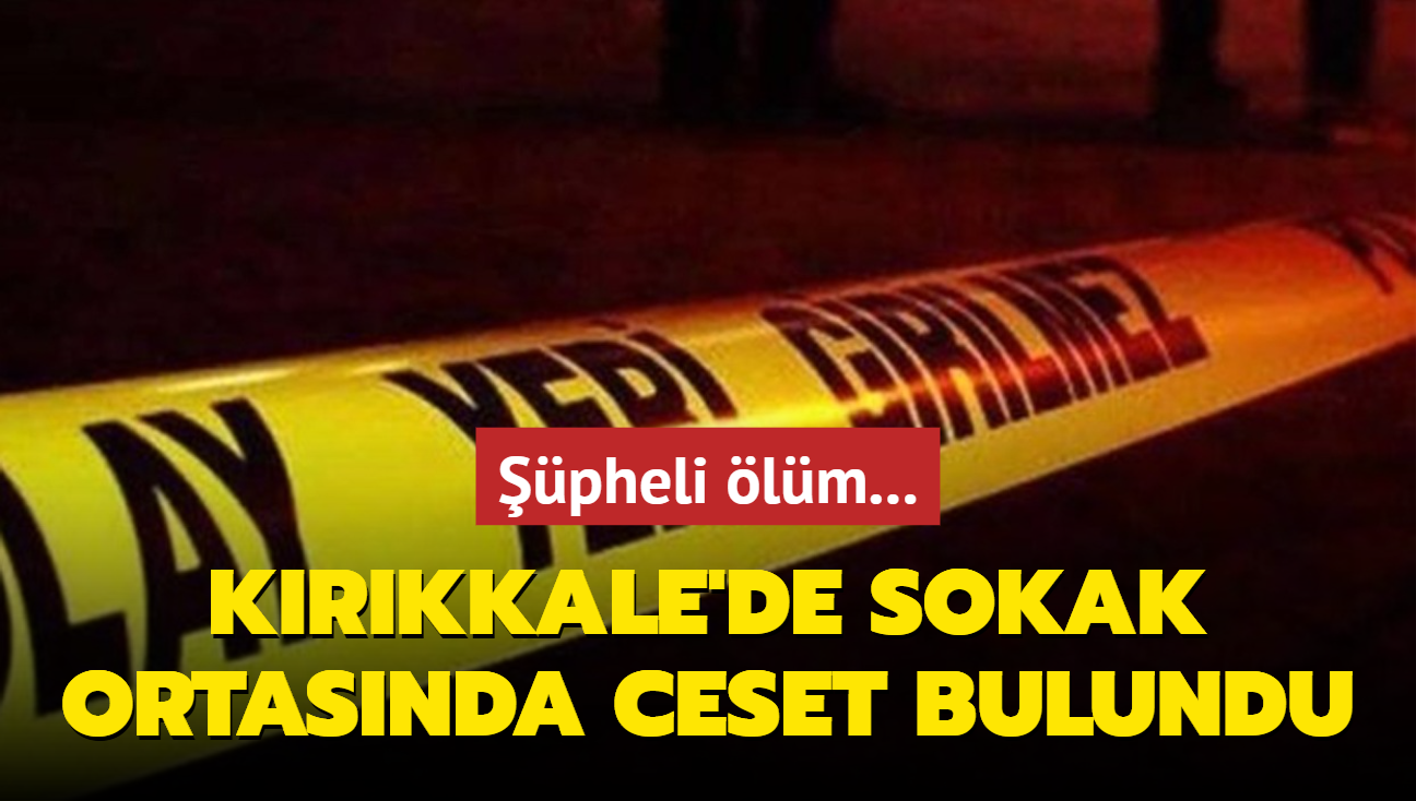 Krkkale'de sokak ortasnda ceset bulundu... pheli lm!