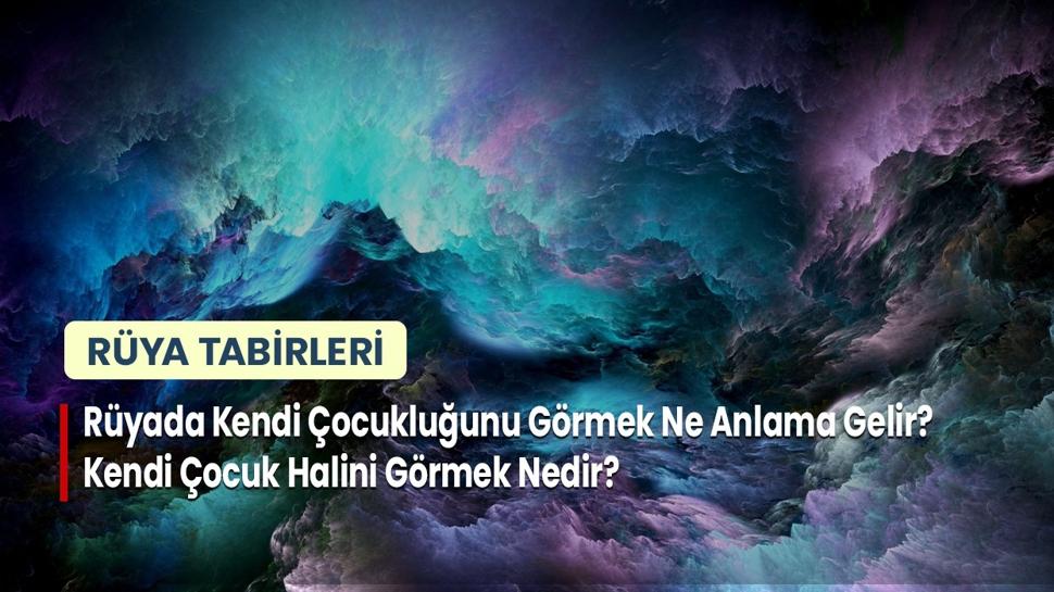 Rüyada Kendi Çocukluğunu Görmek Ne Anlama Gelir? Kendi Çocuk Halini Görmek Nedir?