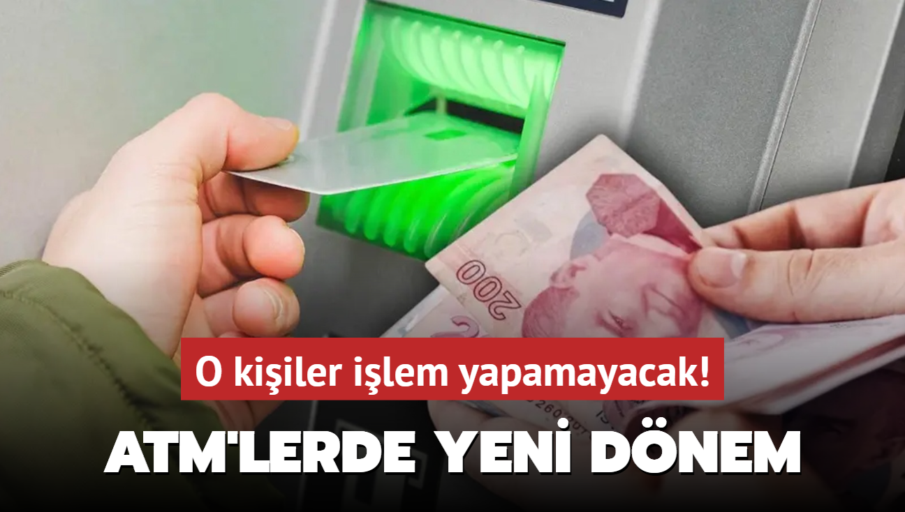 ATM'lerde yeni dnem: A'dan Z'ye herkesi ilgilendiriyor! O kiiler ilem yapamayacak...