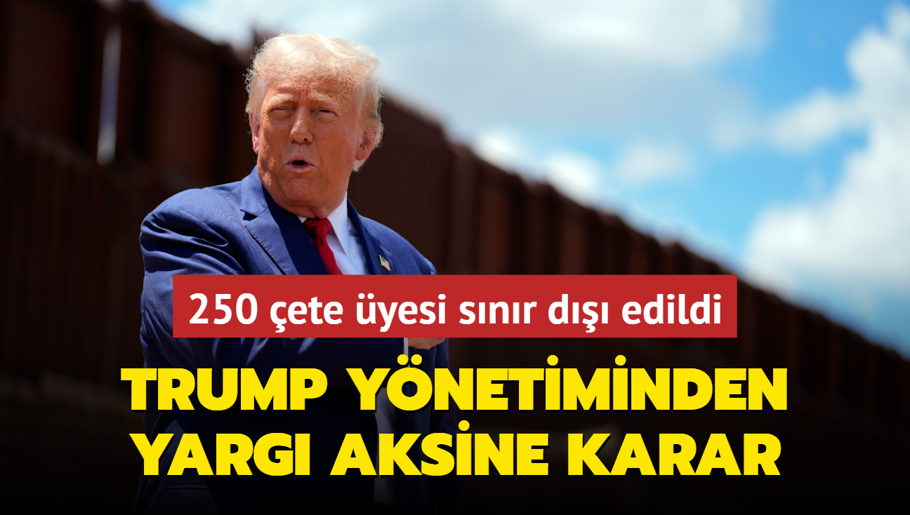 Trump ynetiminden yarg aksine karar... 250 ete yesi snr d edildi