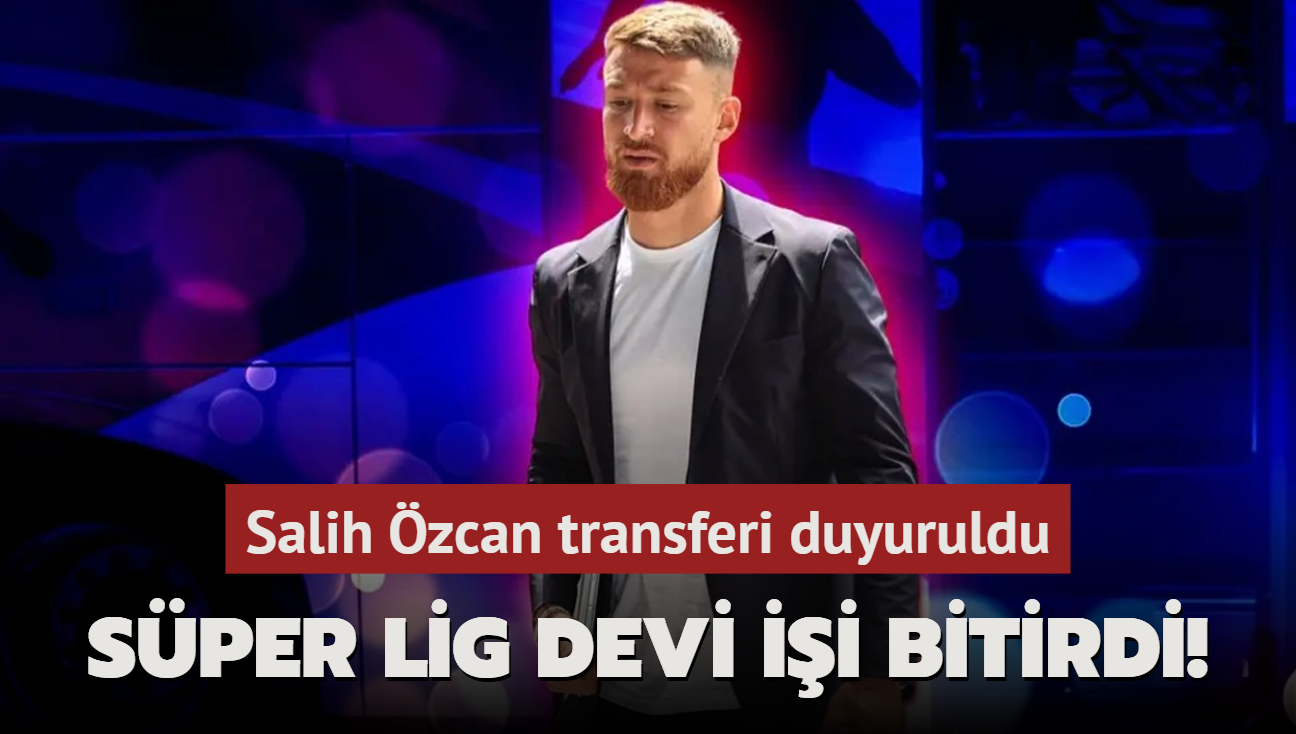 Sper Lig devi ii bitirdi! Salih zcan transferi duyuruldu