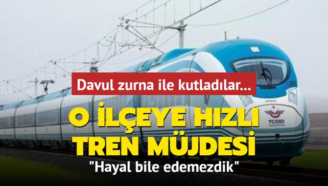 Davul zurna ile kutladlar... O ileye hzl tren mjdesi: Hayal bile edemezdik