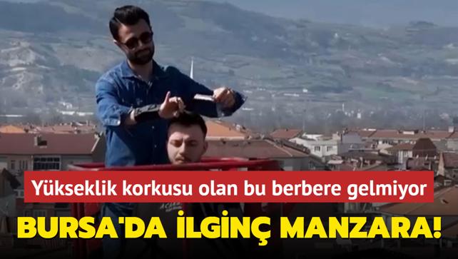 Bursa'da ilgin manzara! Ykseklik korkusu olan bu berbere gelmiyor