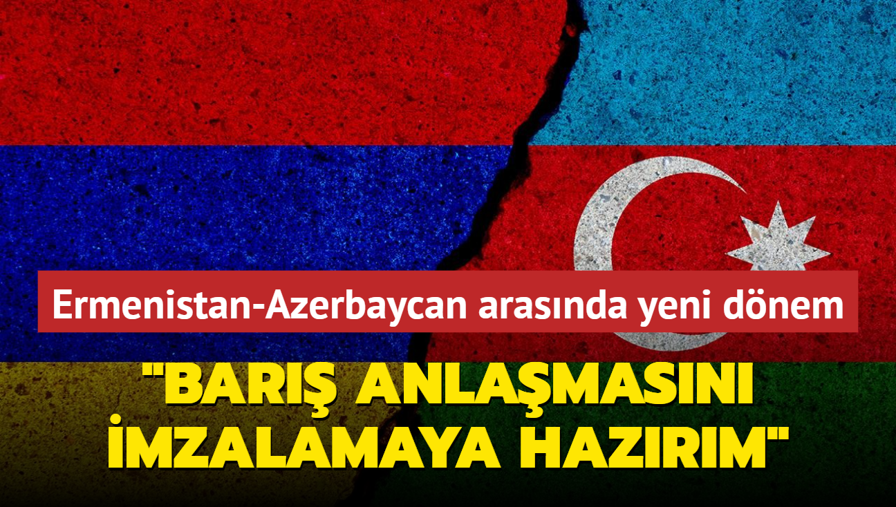 Ermenistan-Azerbaycan arasnda yeni dnem mesaj: Bar anlamasn imzalamaya hazrm