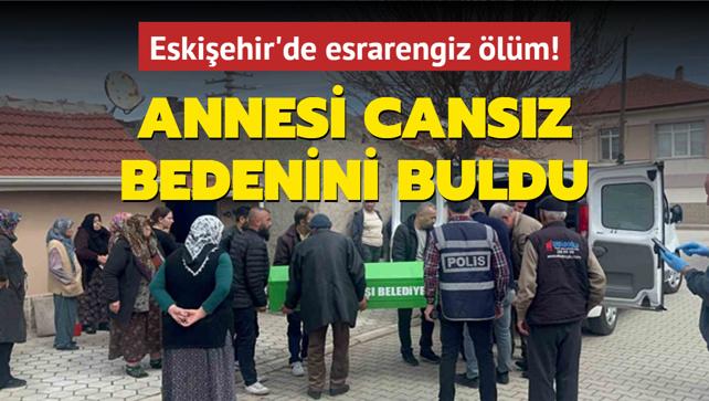 Eskiehir'de esrarengiz lm! Annesi cansz bedenini buldu