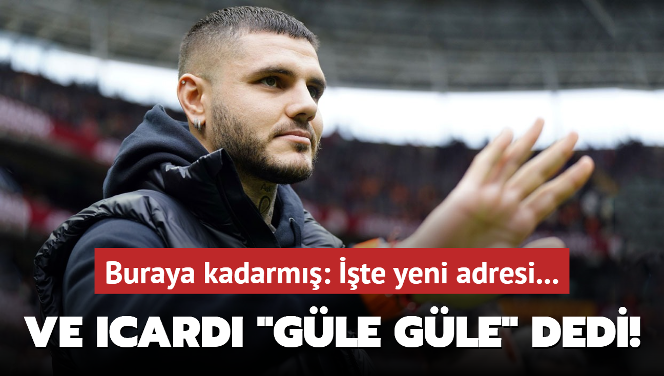 Ve Mauro Icardi "Gle gle" dedi! Buraya kadarm: te yeni adresi...