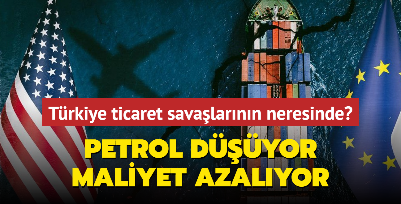 Petrol dyor maliyet azalyor... Trkiye ticaret savalarnn neresinde"