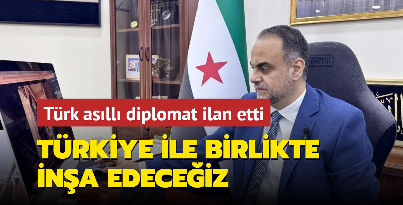 Trk asll diplomat ilan etti: Trkiye ile birlikte ina edeceiz