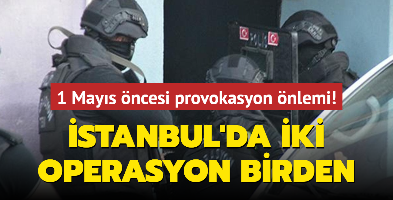 1 Mays ncesi provokasyon nlemi! stanbul'da iki operasyon birden