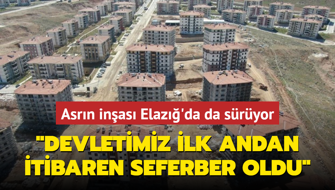 Asrn inas Elaz'da da sryor: Devletimiz ilk andan itibaren seferber oldu
