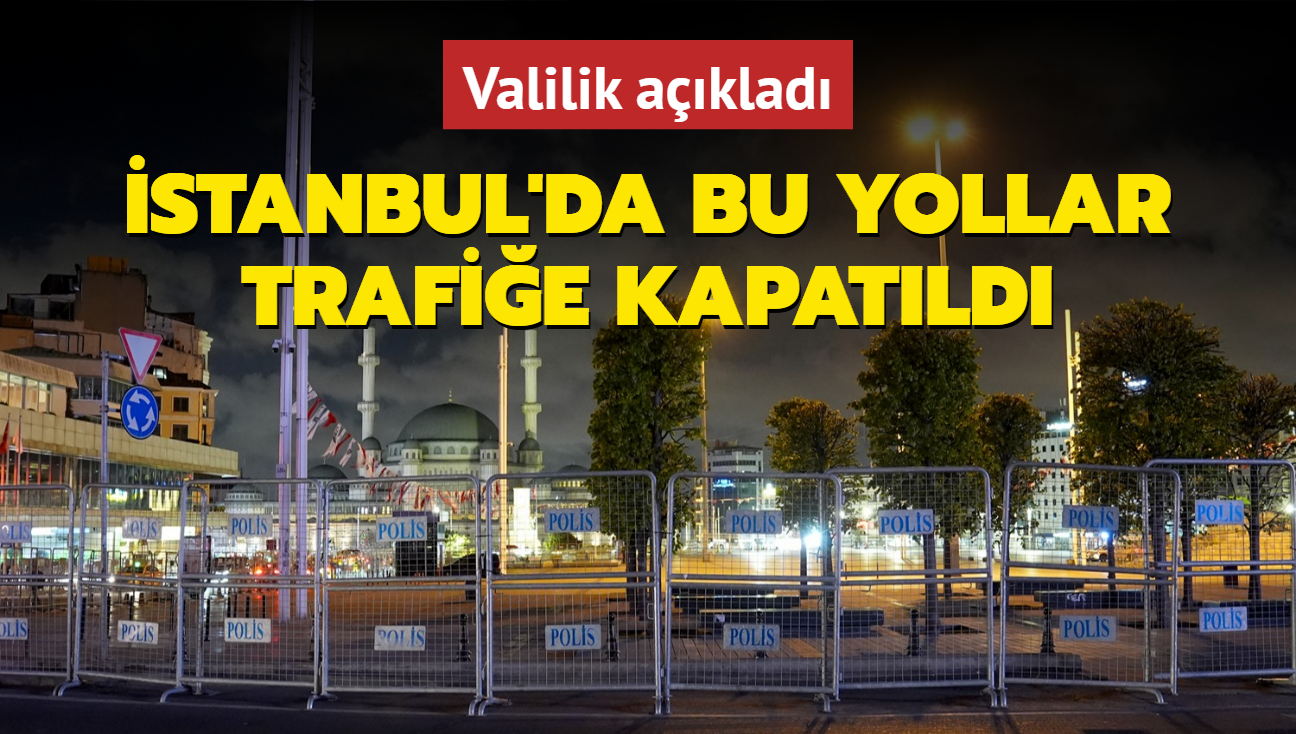 Valilik aklad! stanbul'da bu yollar trafie kapatld