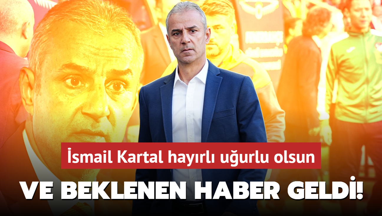 Ve beklenen haber geldi! smail Kartal hayrl uurlu olsun