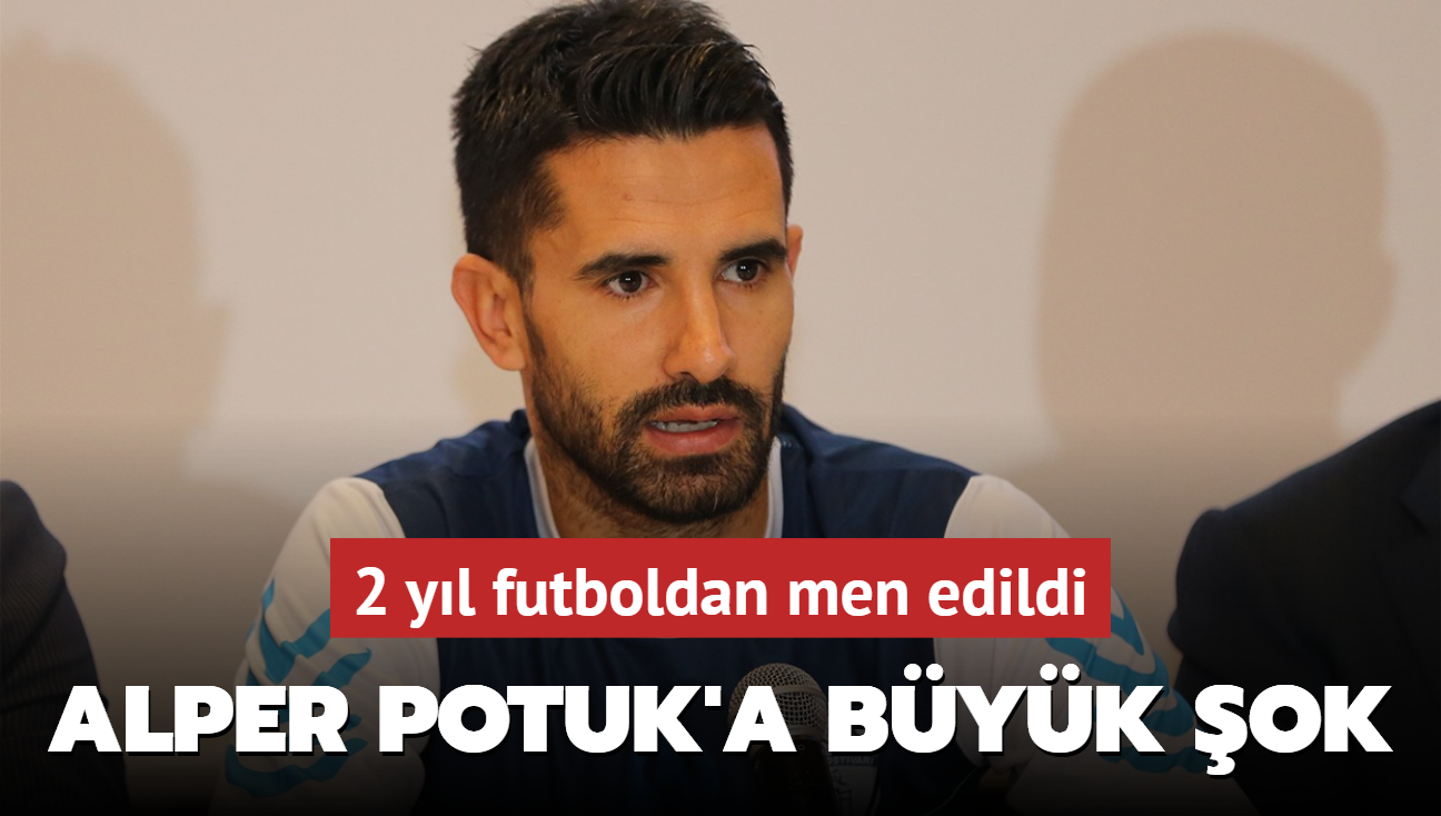Alper Potuk'a byk ok! 2 yl futboldan men edildi