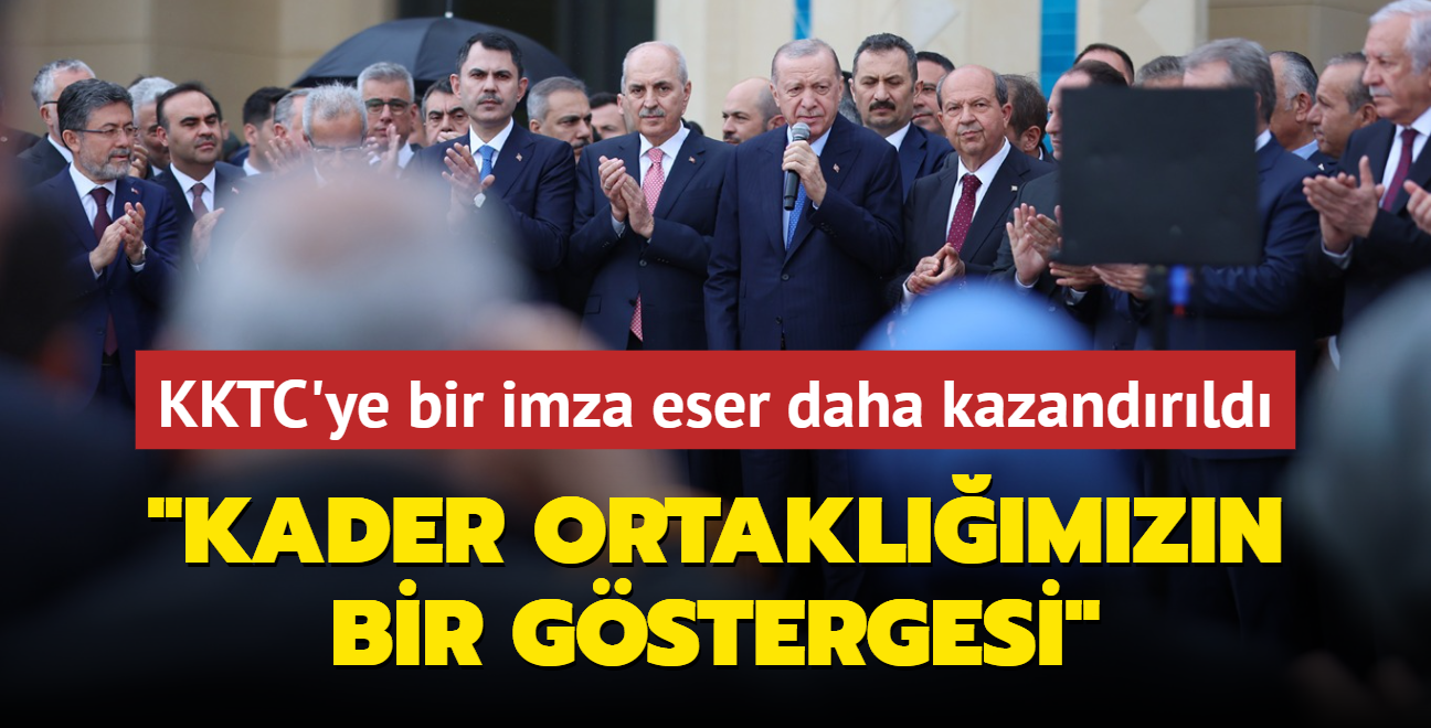 KKTC'ye bir imza eser daha kazandrld... Bakan Erdoan: Kader ortaklmzn bir gstergesi