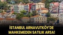 stanbul Arnavutky'de mahkemeden satlk arsa!
