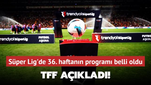TFF aklad! Sper Lig'de 36. haftann program belli oldu