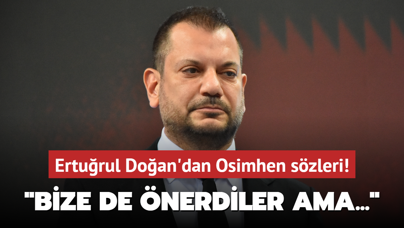 Ertuğrul Doğan'dan Osimhen sözleri! ‘Bize de önerdiler ama...‘