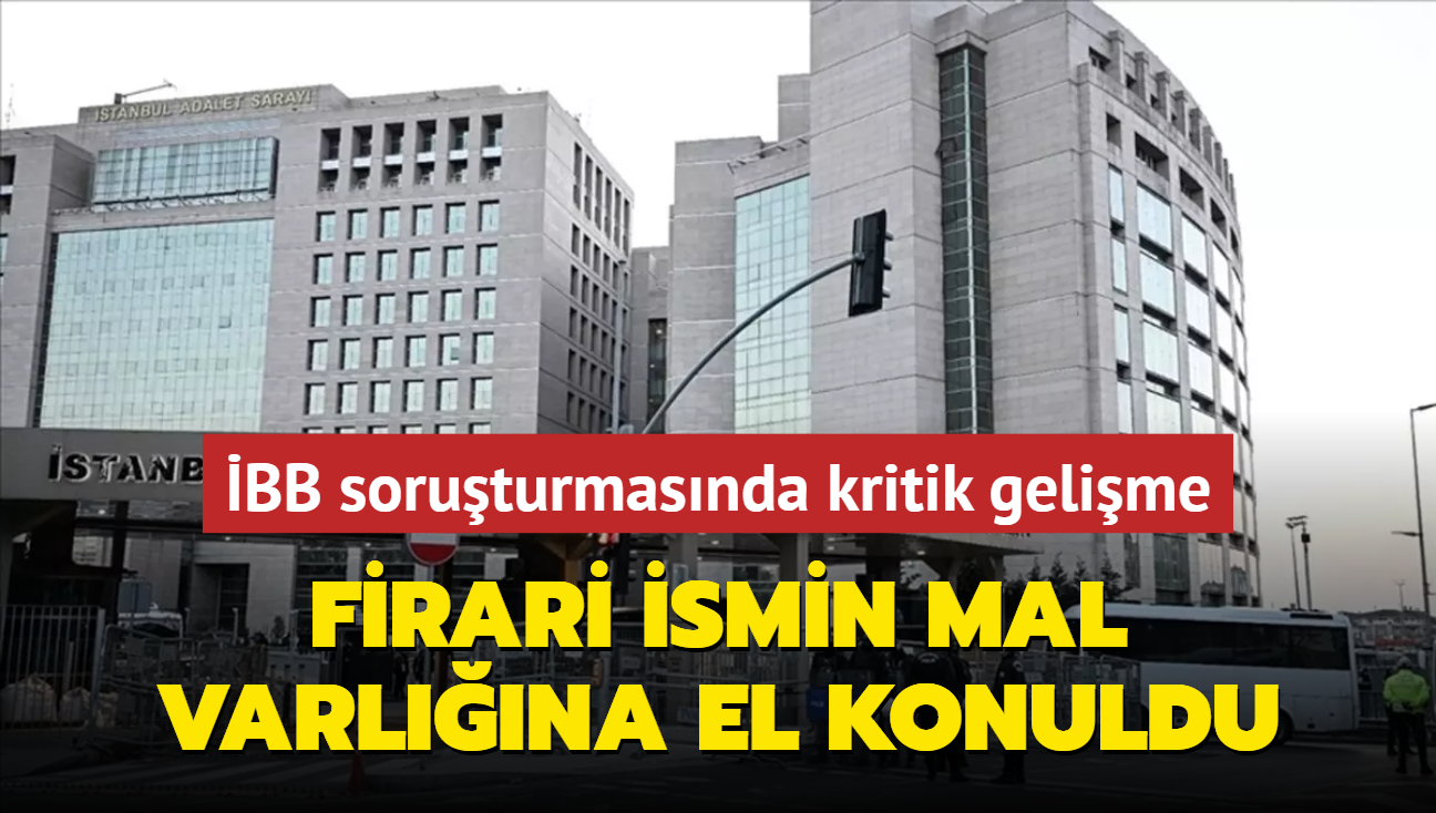 İBB'ye yolsuzluk soruşturmasında kritik gelişme! Firari ismin mal varlığına el konuldu