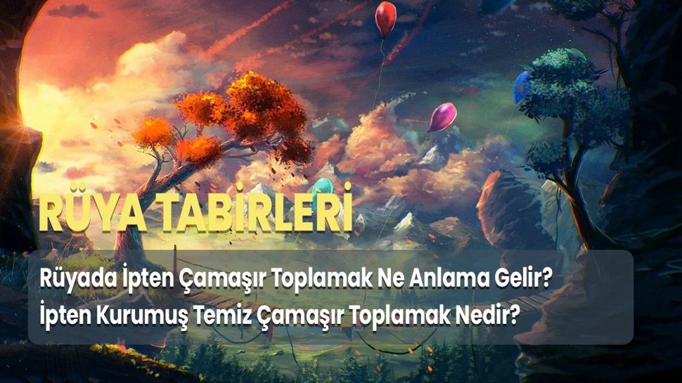 Rüyada İpten Çamaşır Toplamak Ne Anlama Gelir? İpten Kurumuş Temiz Çamaşır Toplamak Nedir?