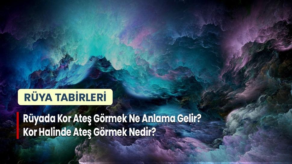 Rüyada Kor Ateş Görmek Ne Anlama Gelir? Kor Halinde Ateş Görmek Nedir?