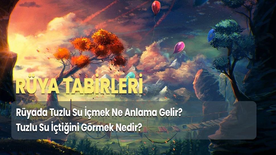 Rüyada Tuzlu Su İçmek Ne Anlama Gelir? Tuzlu Su İçtiğini Görmek Nedir?
