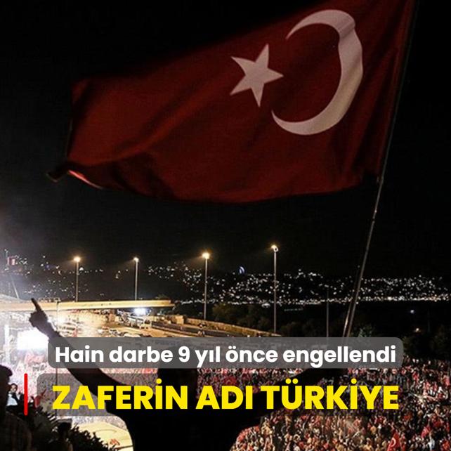 Zaferin ad Trkiye: Hain darbe giriiminin zerinden 9 yl geti