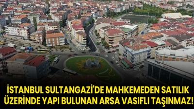 stanbul Sultangazi'de mahkemeden satlk zerinde yap bulunan arsa vasfl tanmaz!