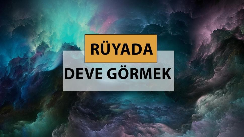 Rüyada deve görmek ne anlama gelir, ne demek? Rüyada deve görmek neye delalettir?