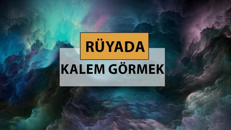 Rüyada kalem görmek ne anlama gelir, ne demek? Rüyada kalem görmek neye delalettir?